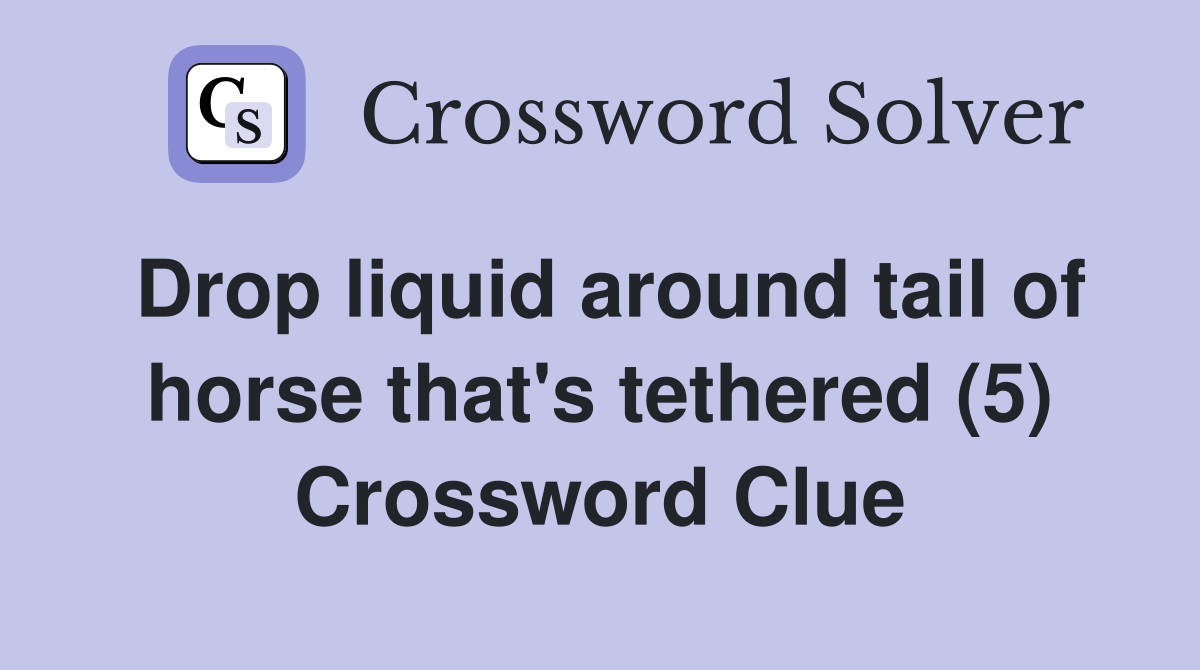 Drop liquid around tail of horse that's tethered (5) Crossword Clue