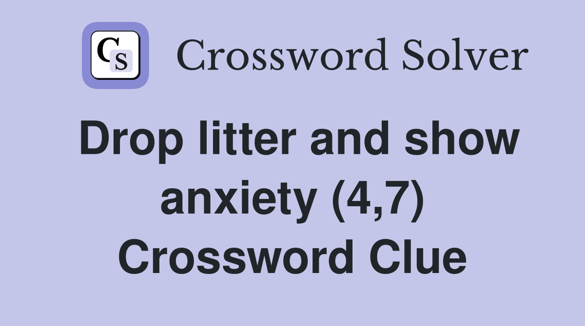 Drop litter and show anxiety (4,7) Crossword Clue