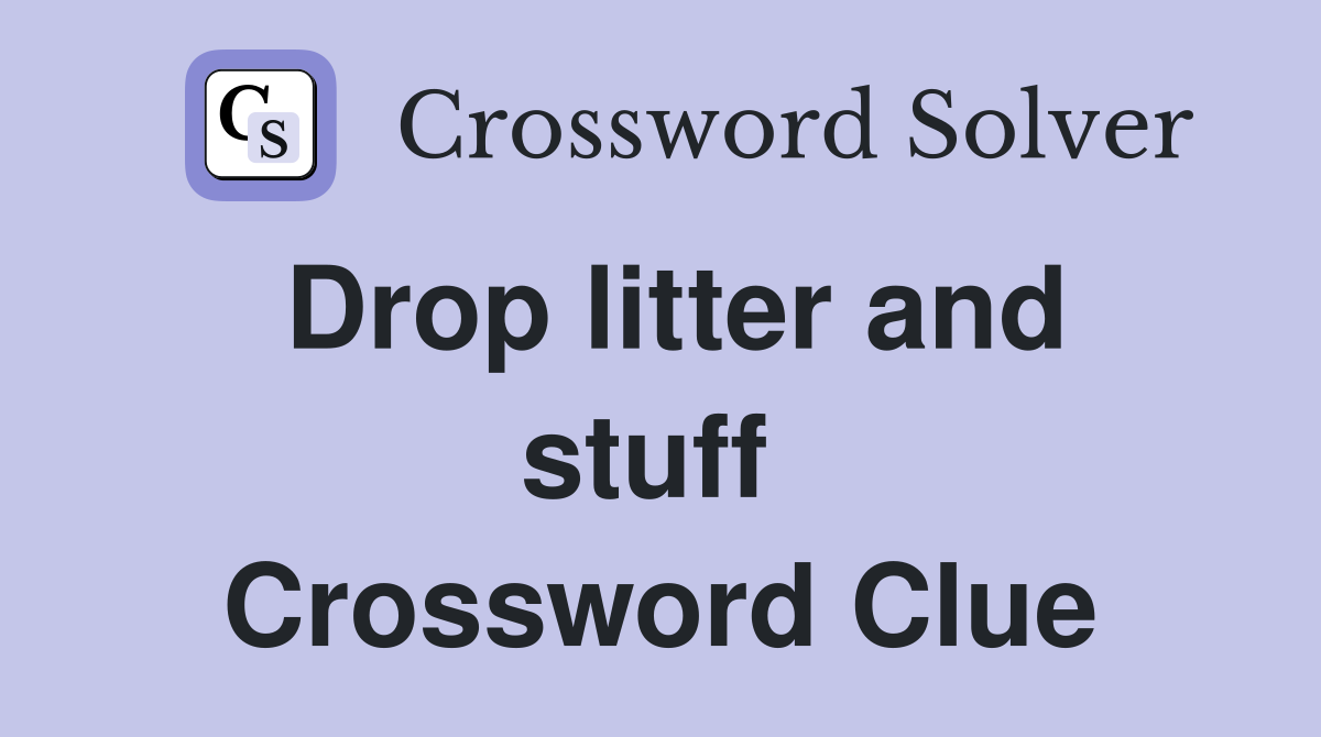 Drop litter and stuff  Crossword Clue