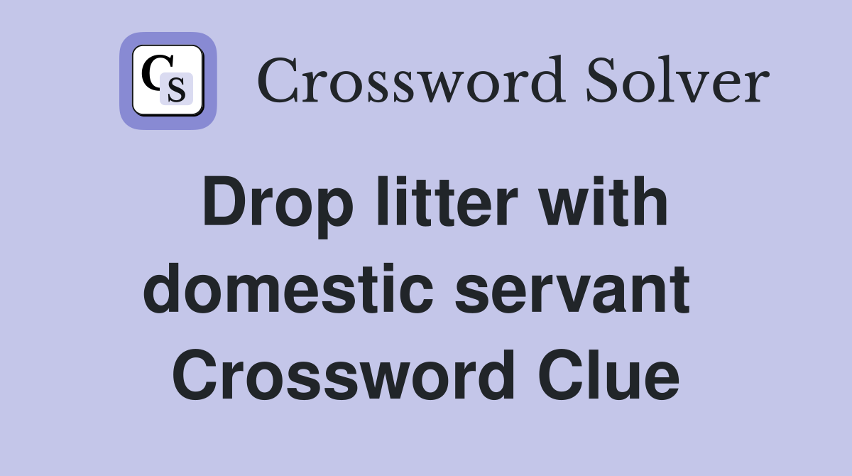 Drop litter with domestic servant  Crossword Clue