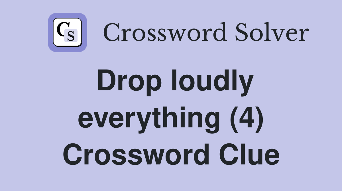 Drop loudly everything (4) Crossword Clue