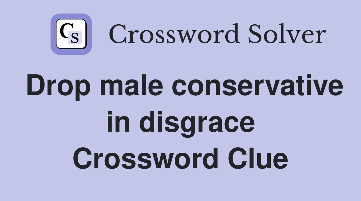 Drop male conservative in disgrace Crossword Clue