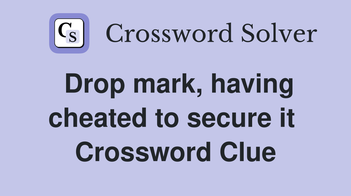 Drop mark, having cheated to secure it  Crossword Clue