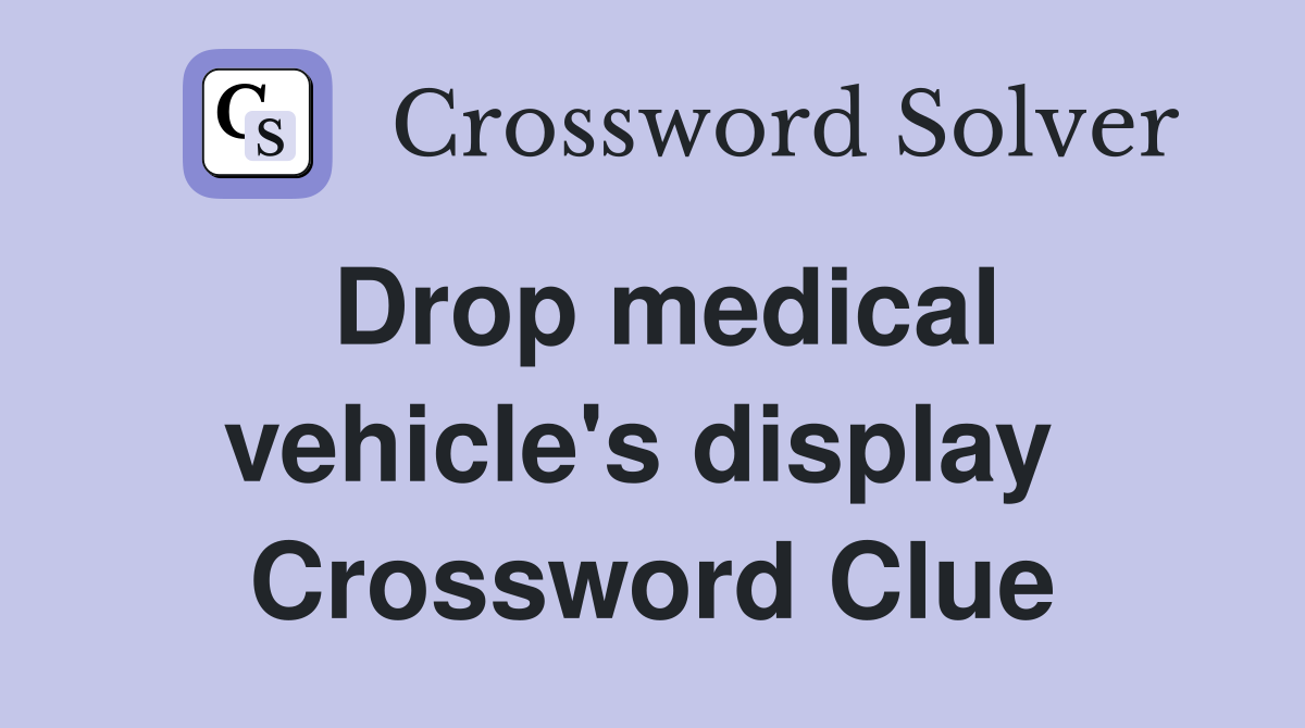 Drop medical vehicle's display  Crossword Clue