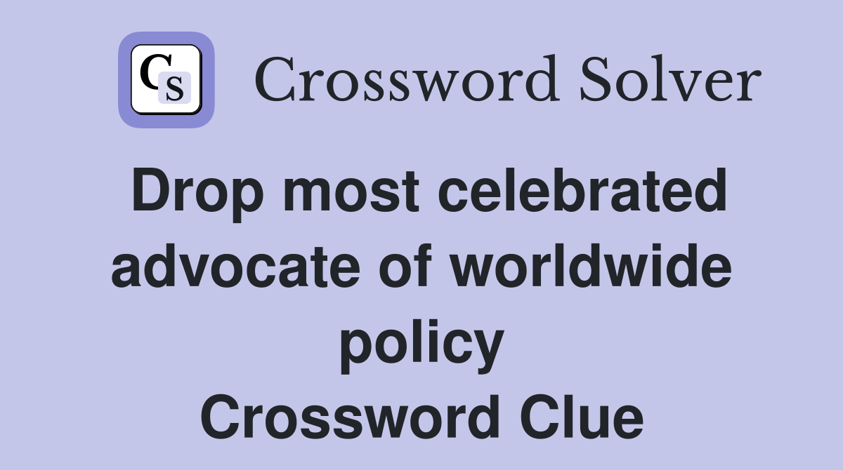 Drop most celebrated advocate of worldwide policy Crossword Clue