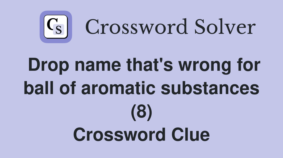 Drop name that's wrong for ball of aromatic substances (8) Crossword Clue
