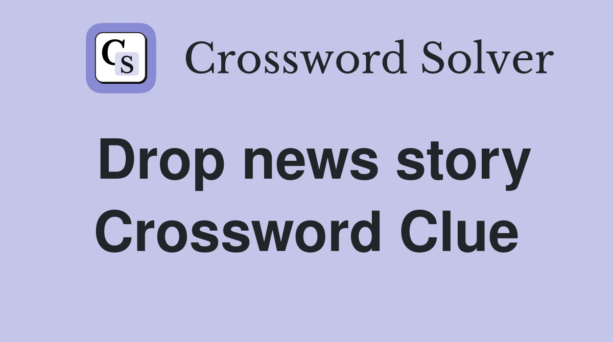 Drop news story Crossword Clue
