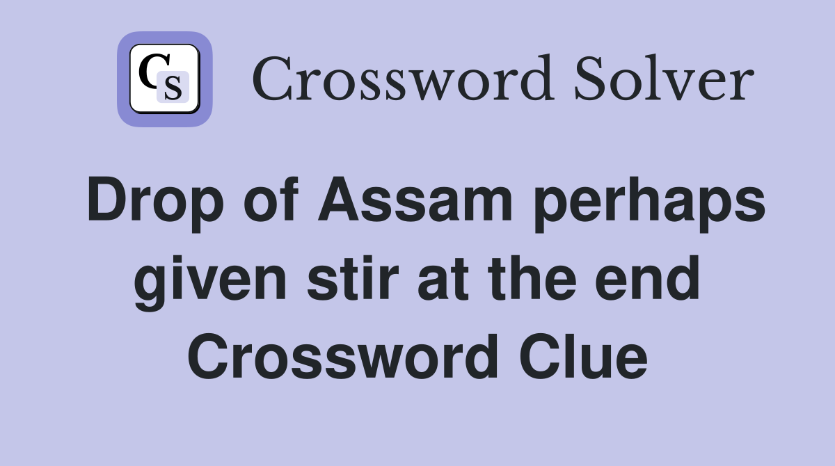 Drop of Assam perhaps given stir at the end Crossword Clue