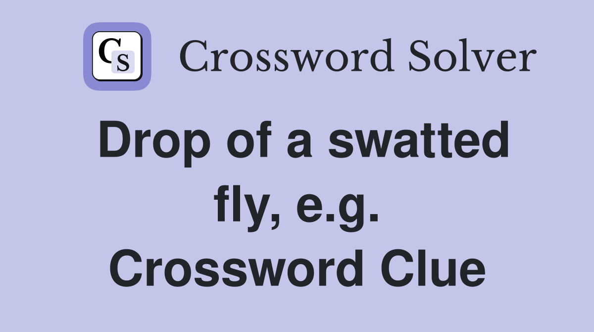 Drop of a swatted fly, e.g. Crossword Clue