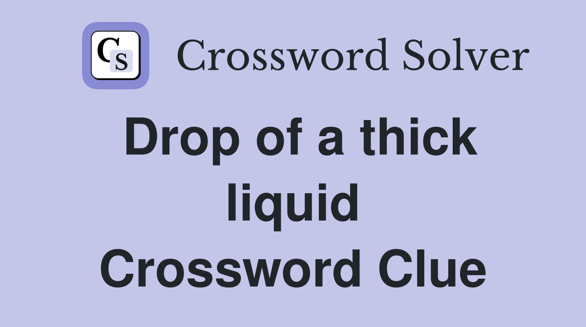 Drop of a thick liquid Crossword Clue