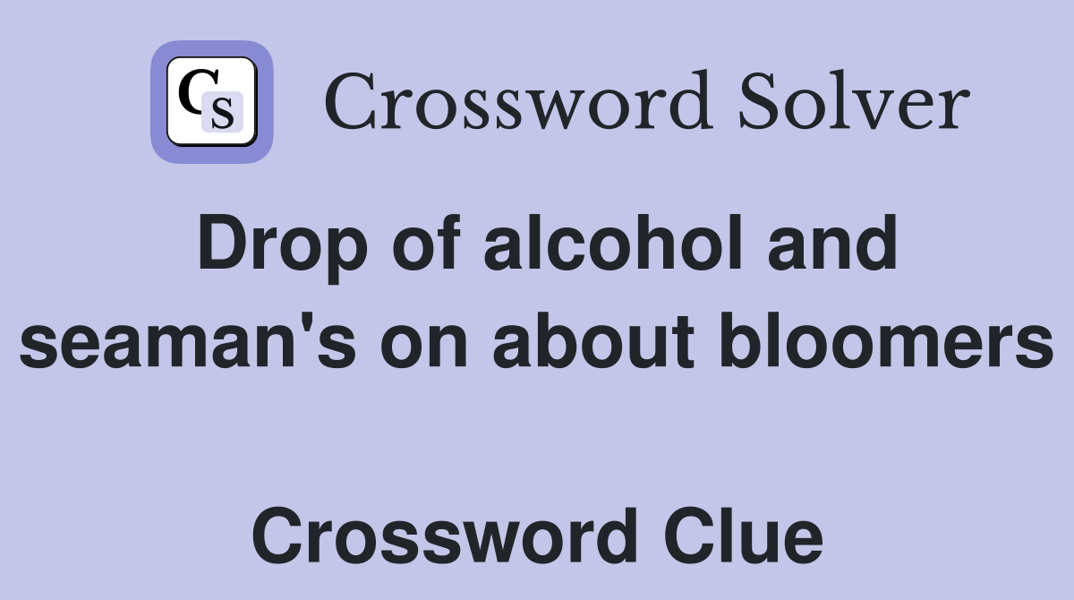 Drop of alcohol and seaman's on about bloomers  Crossword Clue