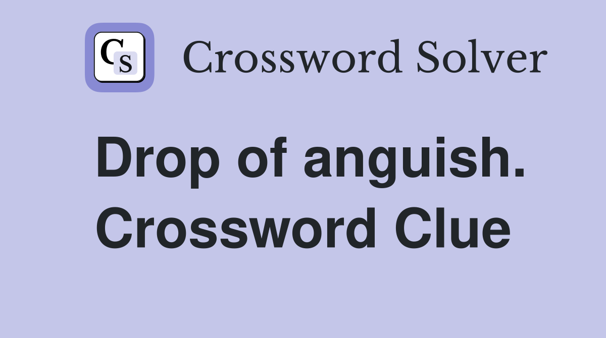 Drop of anguish. Crossword Clue