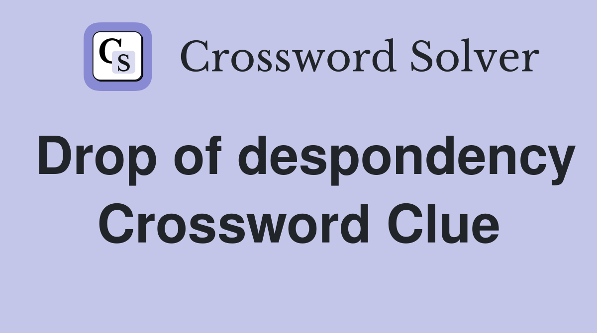 Drop of despondency Crossword Clue