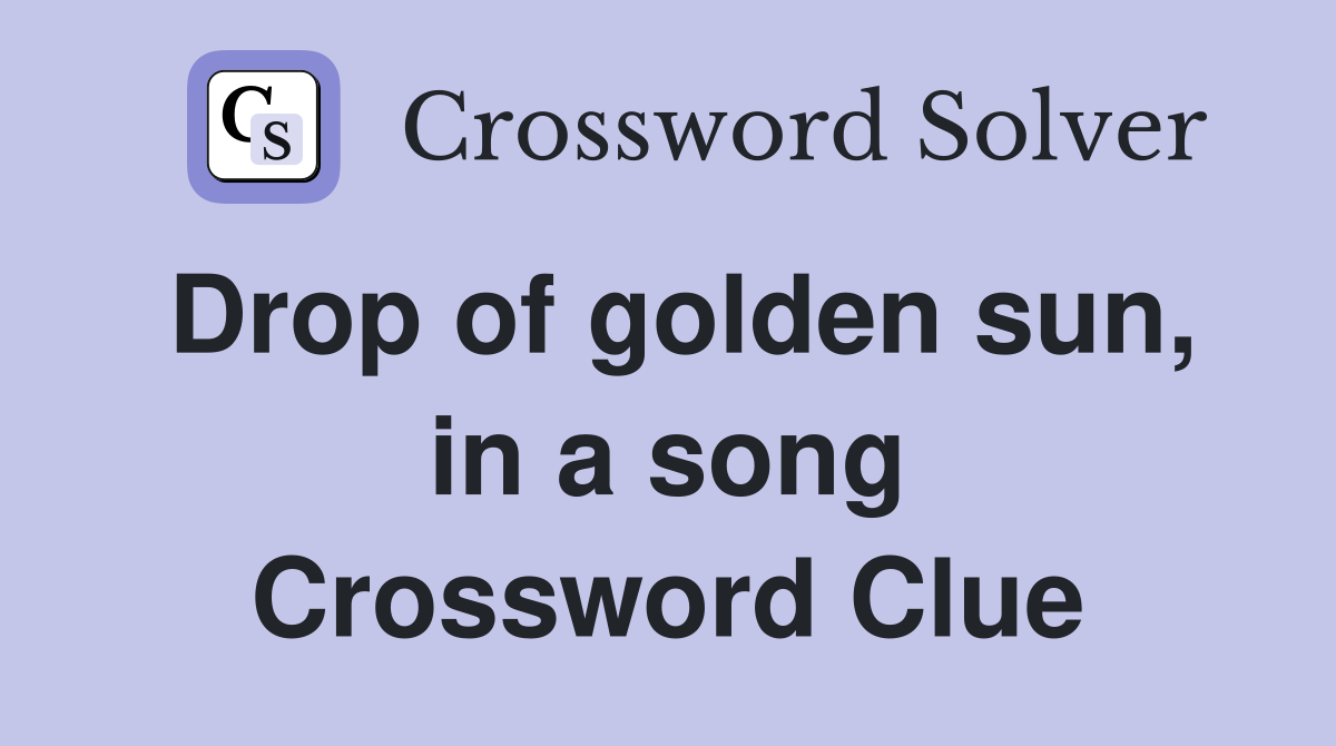 Drop of golden sun, in a song Crossword Clue