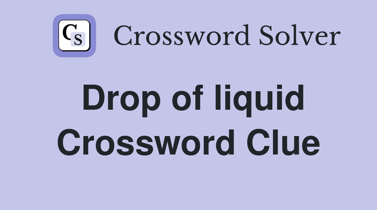Drop of liquid Crossword Clue