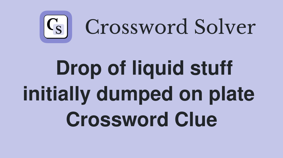 Drop of liquid stuff initially dumped on plate  Crossword Clue