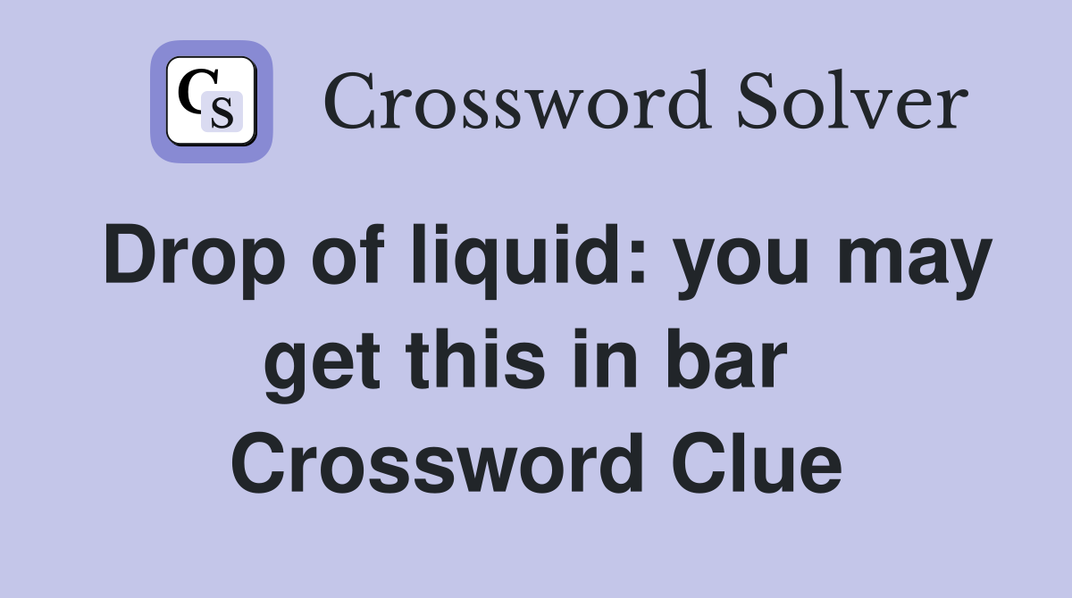 Drop of liquid: you may get this in bar  Crossword Clue