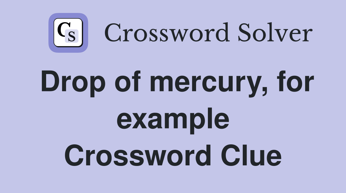 Drop of mercury, for example Crossword Clue