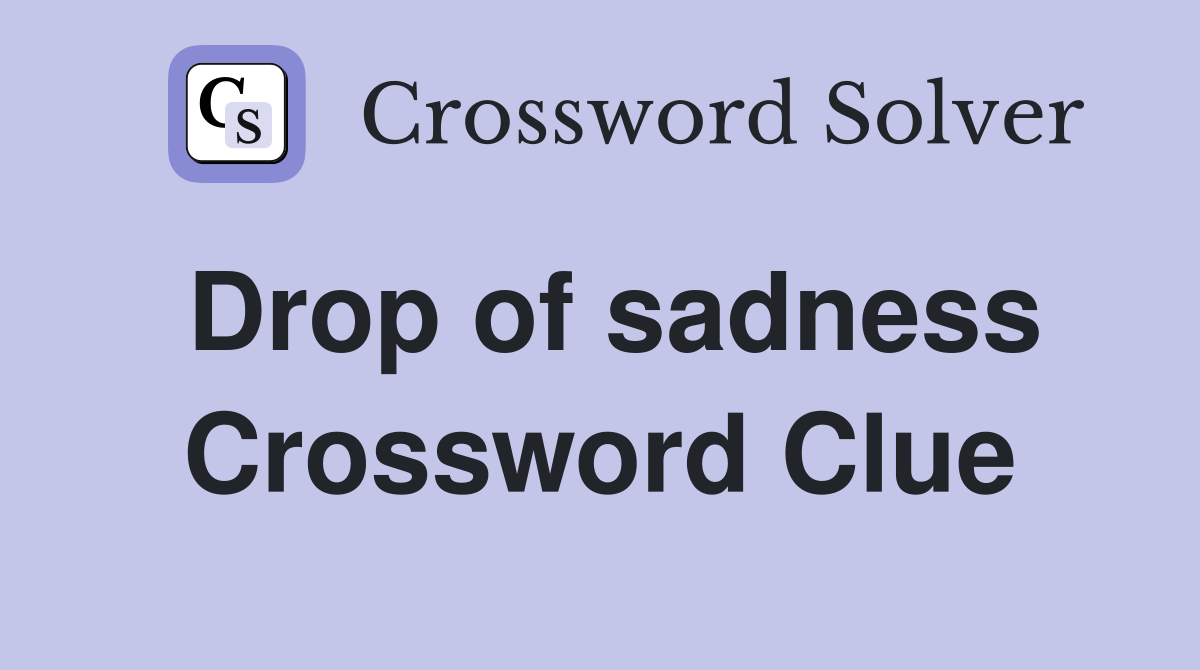 Drop of sadness Crossword Clue