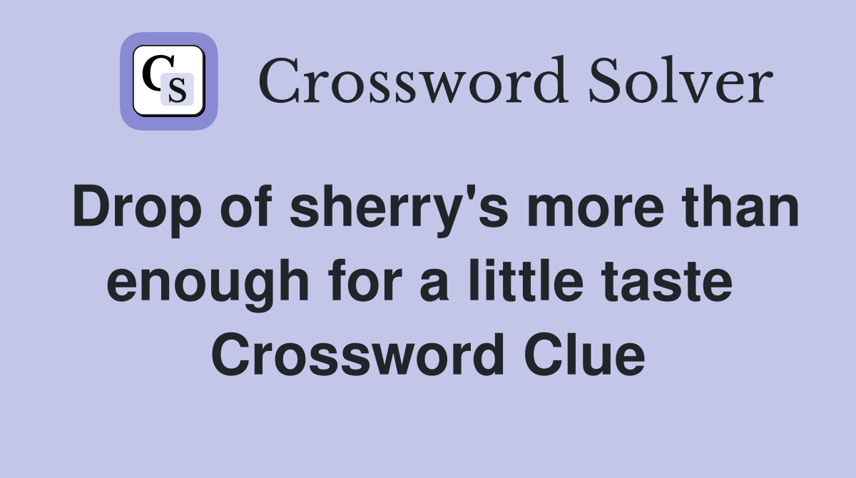 Drop of sherry's more than enough for a little taste  Crossword Clue