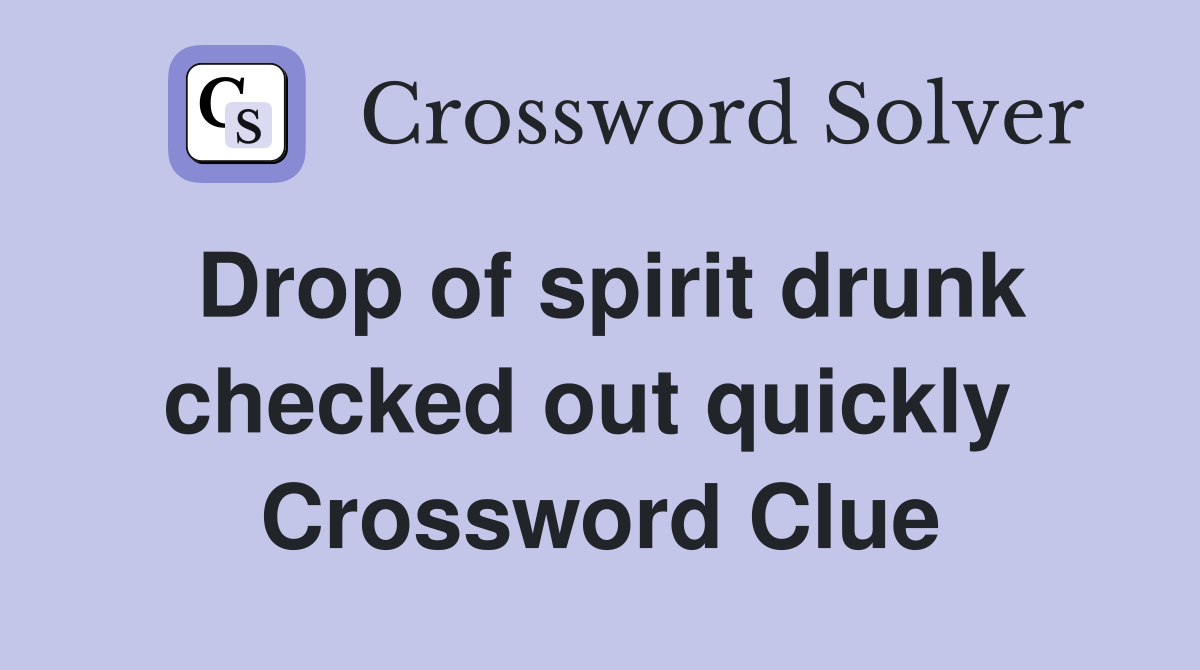 Drop of spirit drunk checked out quickly  Crossword Clue
