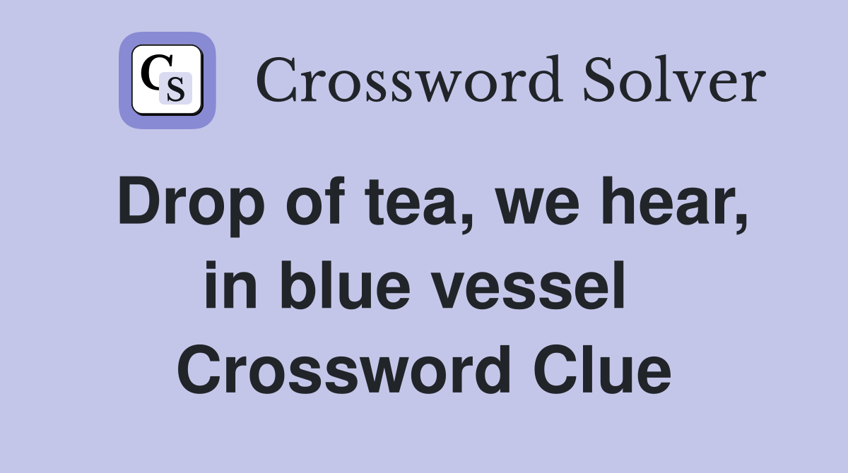 Drop of tea, we hear, in blue vessel  Crossword Clue