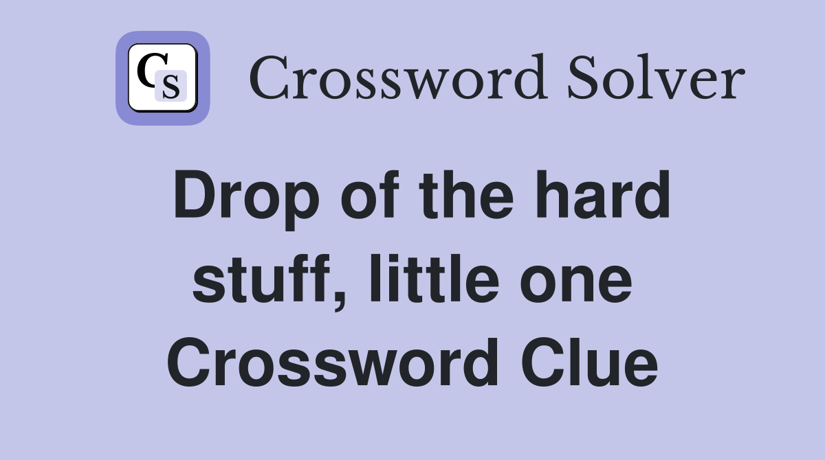 Drop of the hard stuff, little one Crossword Clue