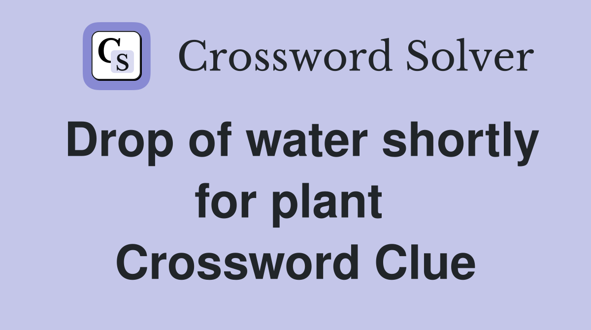 Drop of water shortly for plant  Crossword Clue