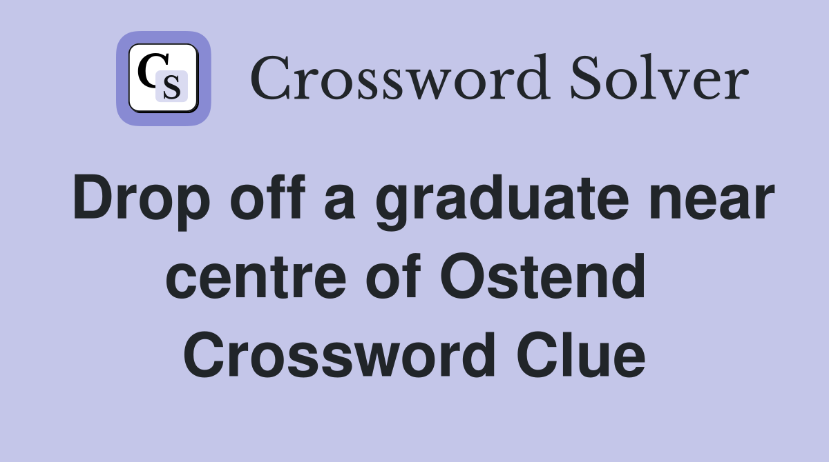 Drop off a graduate near centre of Ostend  Crossword Clue