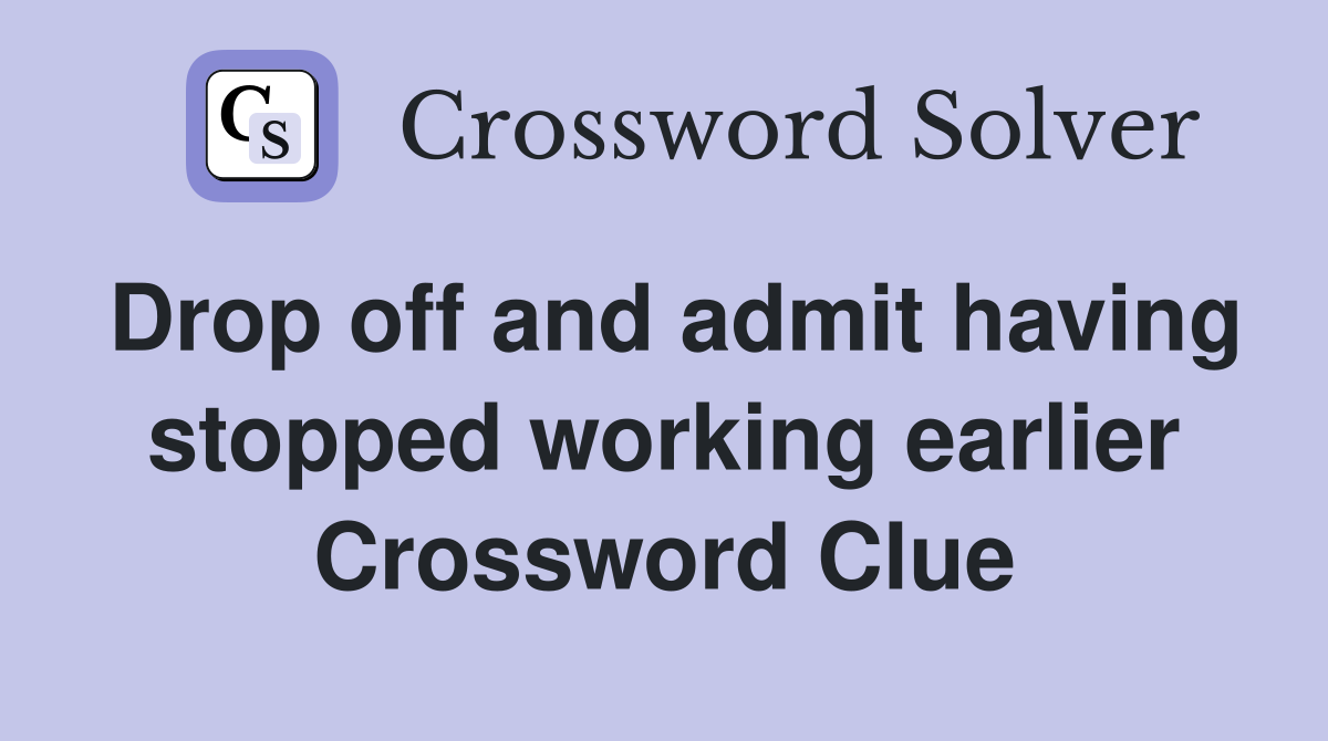 Drop off and admit having stopped working earlier Crossword Clue
