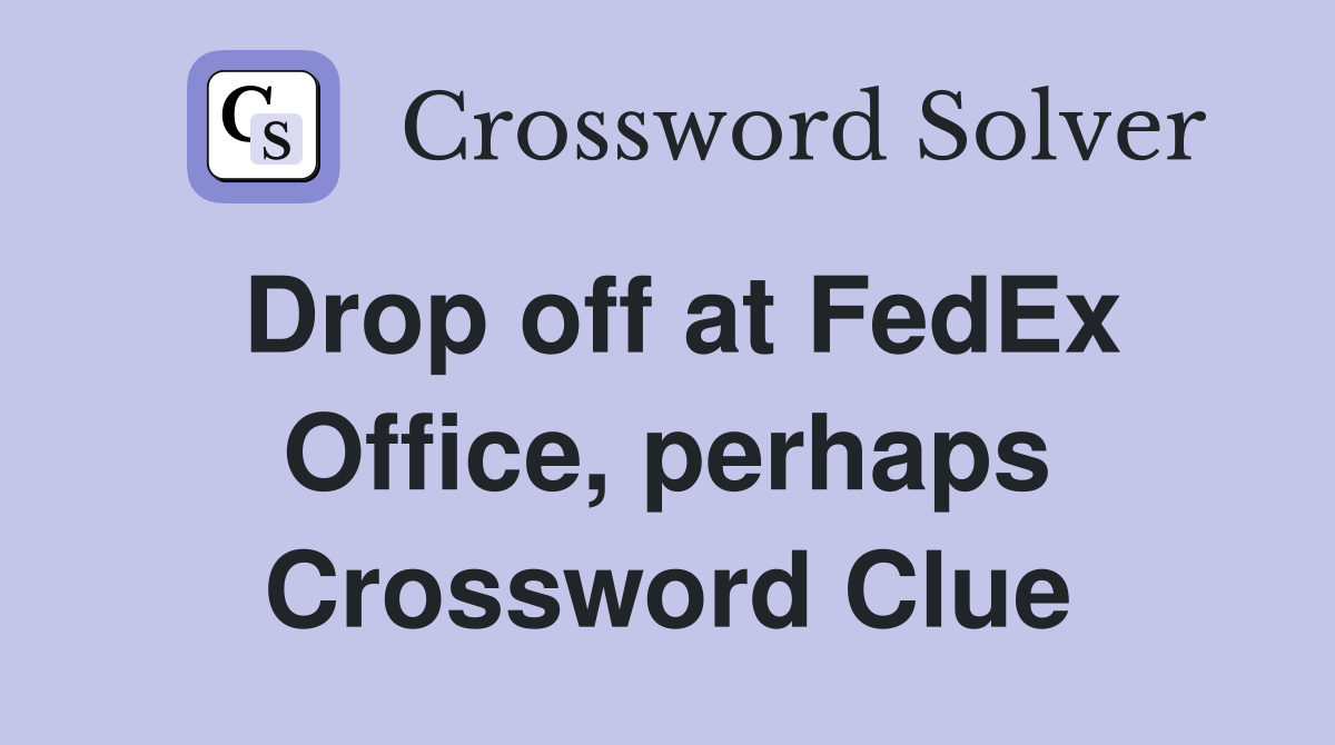 Drop off at FedEx Office, perhaps Crossword Clue