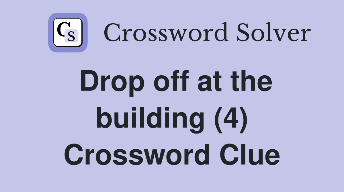 Drop off at the building (4) Crossword Clue