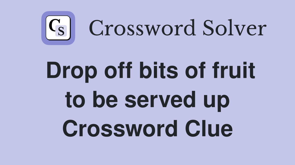 Drop off bits of fruit to be served up Crossword Clue