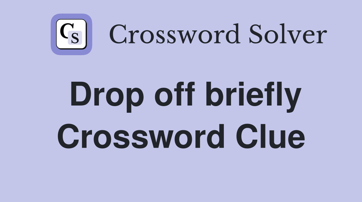 Drop off briefly Crossword Clue