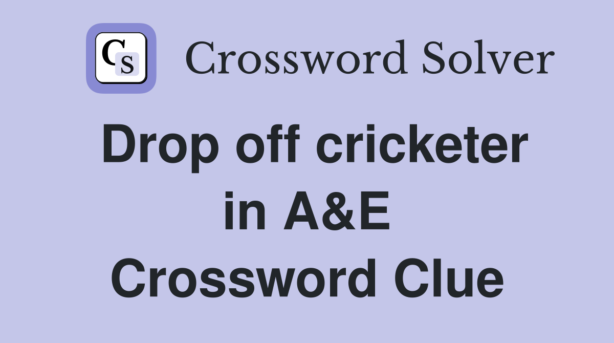 Drop off cricketer in A&E Crossword Clue