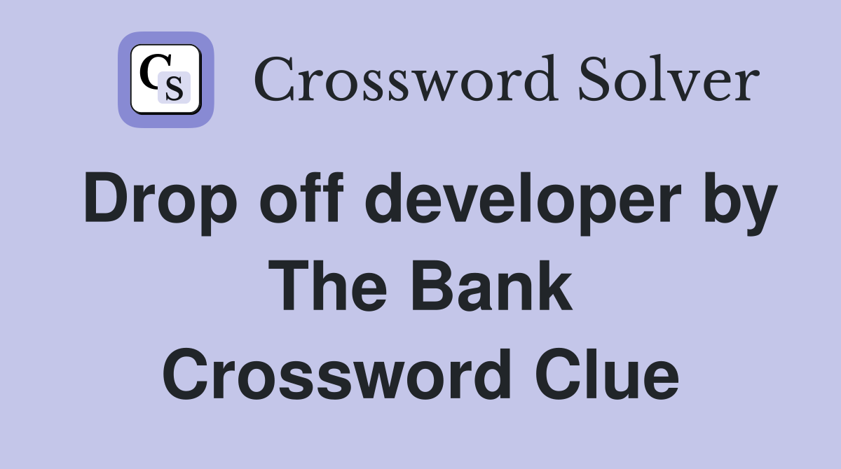 Drop off developer by The Bank Crossword Clue