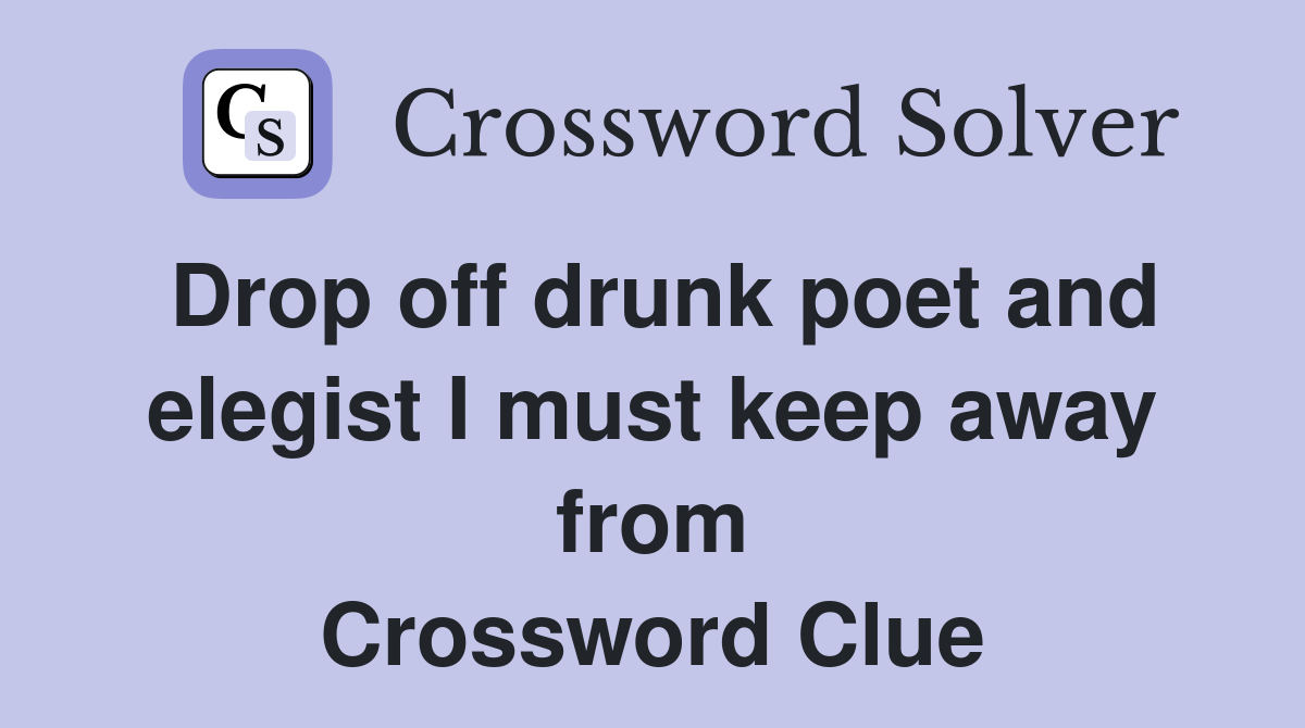 Drop off drunk poet and elegist I must keep away from Crossword Clue
