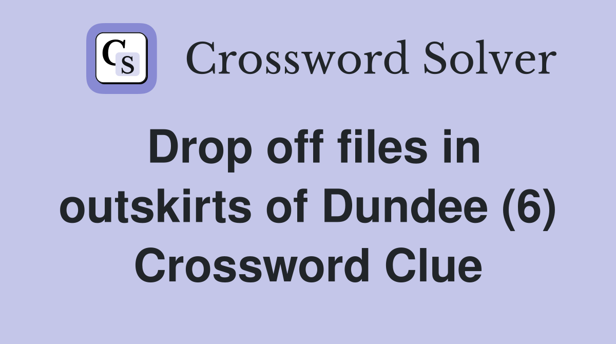 Drop off files in outskirts of Dundee (6) Crossword Clue