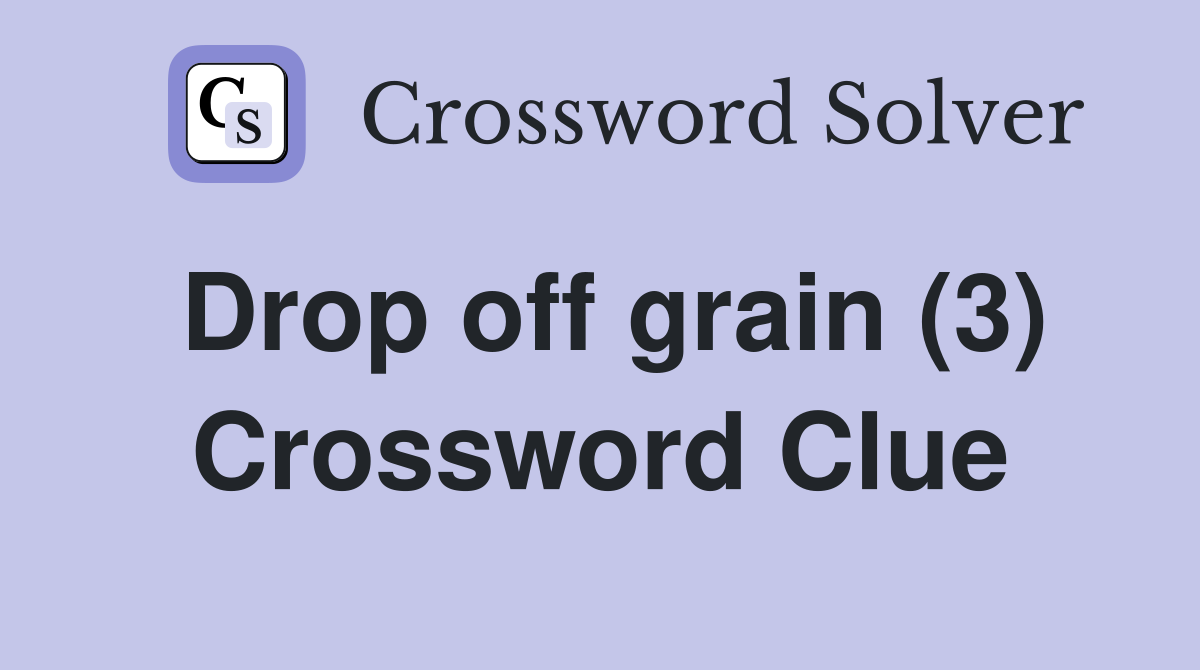 Drop off grain (3) Crossword Clue