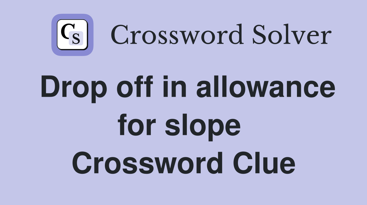 Drop off in allowance for slope  Crossword Clue