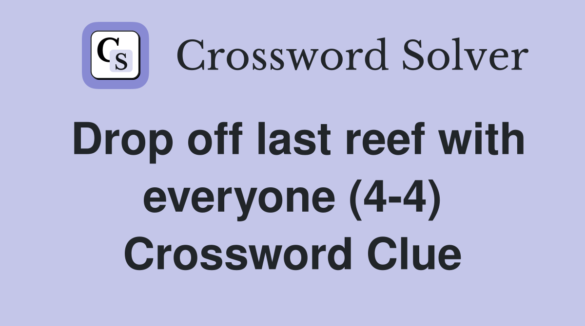 Drop off last reef with everyone (4-4) Crossword Clue