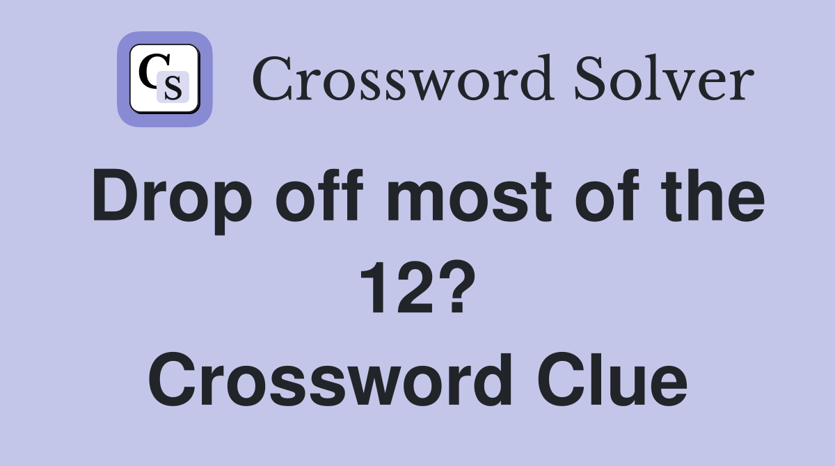 Drop off most of the 12? Crossword Clue