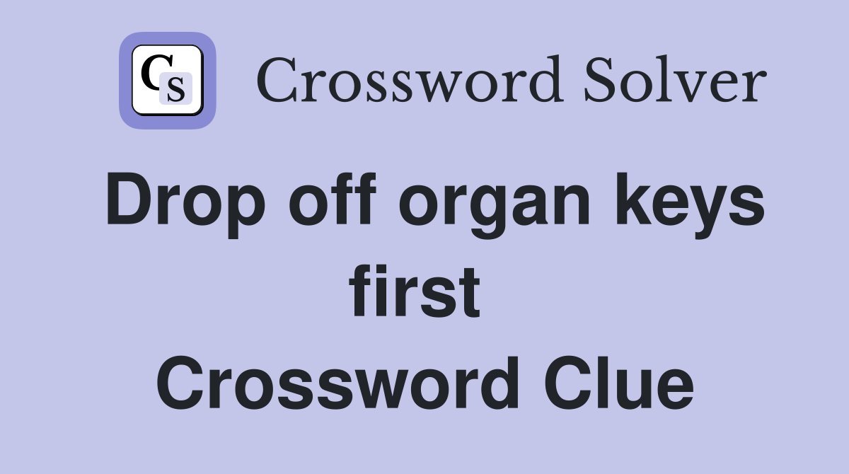 Drop off organ keys first  Crossword Clue