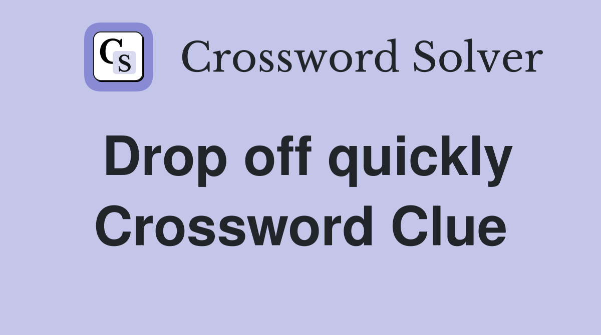 Drop off quickly Crossword Clue