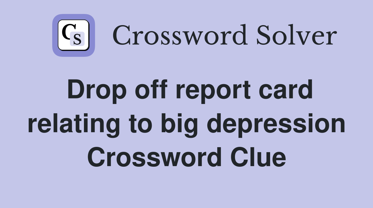Drop off report card relating to big depression Crossword Clue