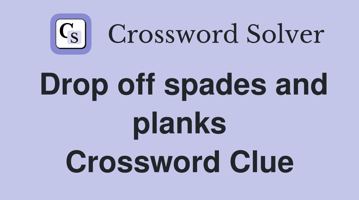 Drop off spades and planks Crossword Clue