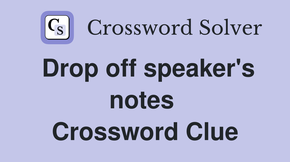 Drop off speaker's notes  Crossword Clue