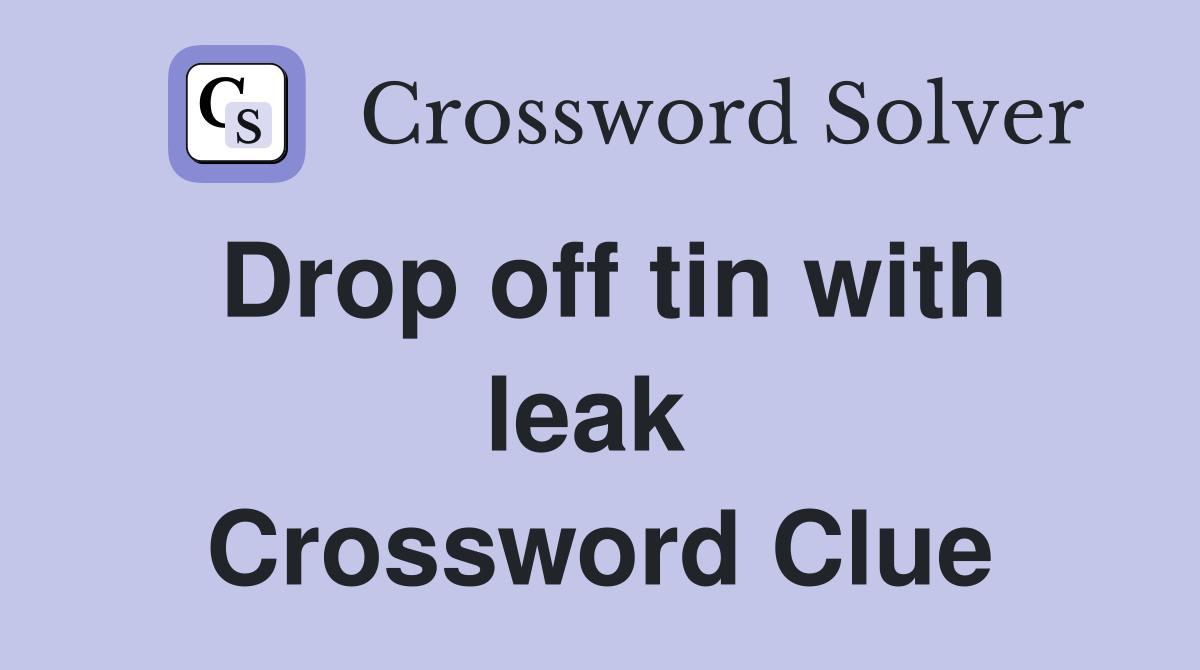 Drop off tin with leak  Crossword Clue