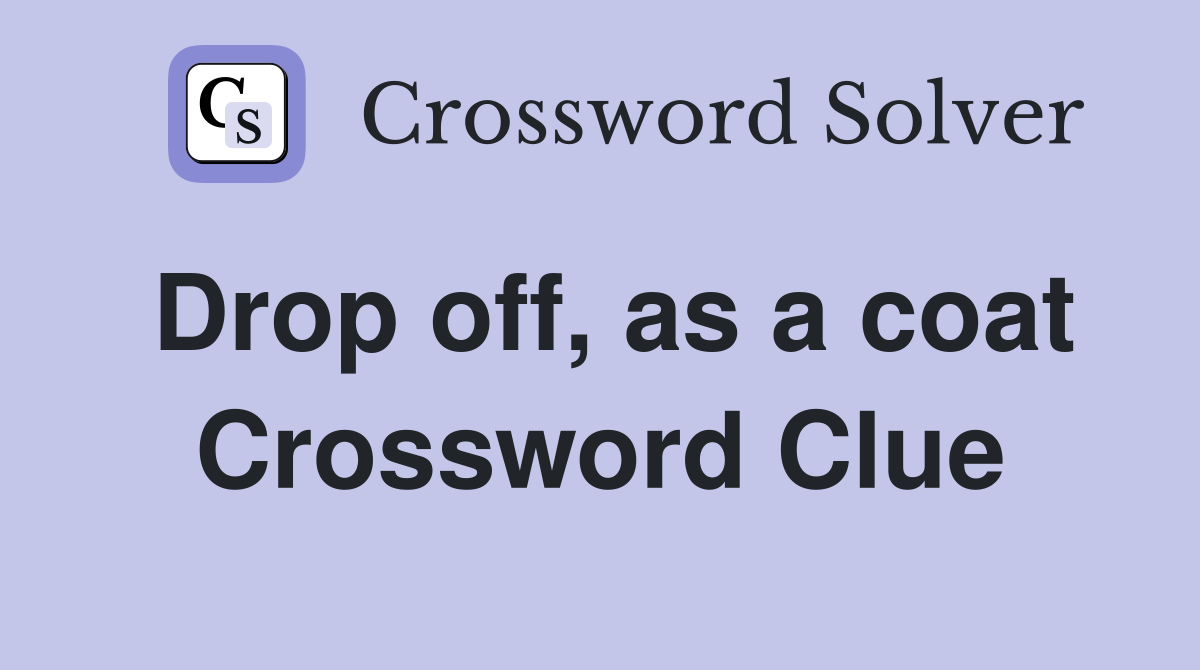 Drop off, as a coat Crossword Clue