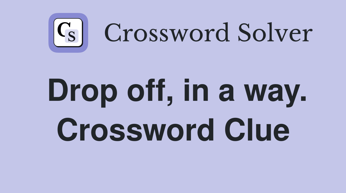 Drop off, in a way. Crossword Clue